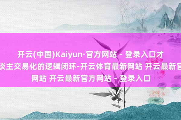 开云(中国)Kaiyun·官方网站 - 登录入口才算初步买通全无东谈主交易化的逻辑闭环-开云体育最新网站 开云最新官方网站 - 登录入口