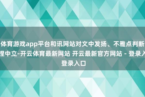 体育游戏app平台和讯网站对文中发扬、不雅点判断保捏中立-开云体育最新网站 开云最新官方网站 - 登录入口