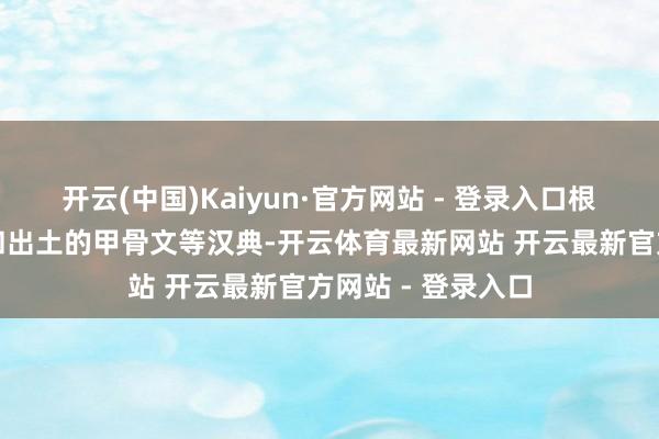 开云(中国)Kaiyun·官方网站 - 登录入口根据正史《史记》和出土的甲骨文等汉典-开云体育最新网站 开云最新官方网站 - 登录入口