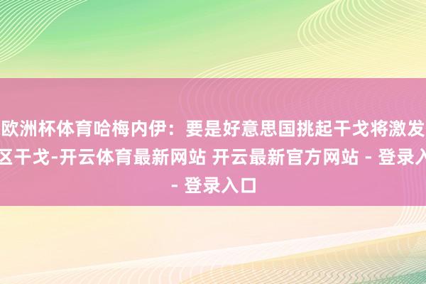 欧洲杯体育哈梅内伊：要是好意思国挑起干戈将激发地区干戈-开云体育最新网站 开云最新官方网站 - 登录入口