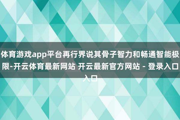体育游戏app平台再行界说其骨子智力和畅通智能极限-开云体育最新网站 开云最新官方网站 - 登录入口