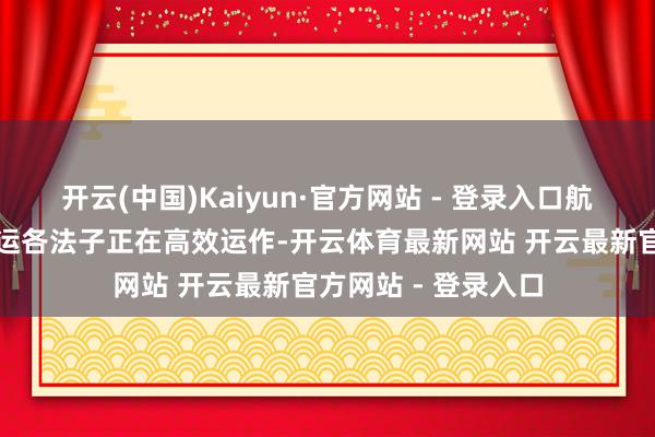 开云(中国)Kaiyun·官方网站 - 登录入口航空安检、打板、发运各法子正在高效运作-开云体育最新网站 开云最新官方网站 - 登录入口