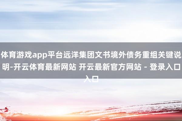 体育游戏app平台远洋集团文书境外债务重组关键说明-开云体育最新网站 开云最新官方网站 - 登录入口